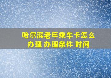 哈尔滨老年乘车卡怎么办理 办理条件 时间